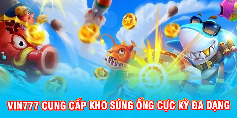 vin777-cung-cap-kho-sung-ong-cuc-ky-da-dang